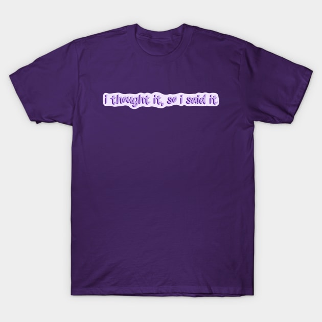 i thought it, so i said it T-Shirt by Amelia